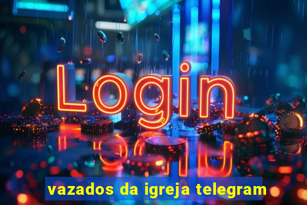 vazados da igreja telegram